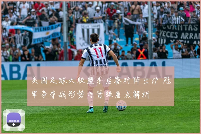 美国足球大联盟季后赛对阵出炉 冠军争夺战形势与晋级看点解析