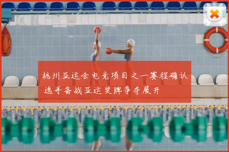 杭州亚运会电竞项目之一赛程确认 选手备战亚运奖牌争夺展开