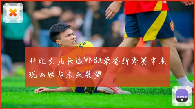 科比女儿获选WNBA荣誉新秀赛季表现回顾与未来展望