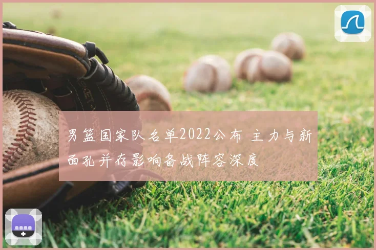 男篮国家队名单2022公布 主力与新面孔并存影响备战阵容深度