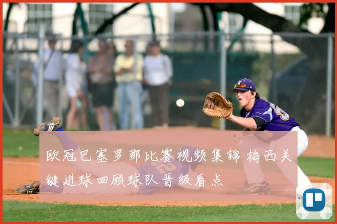 欧冠巴塞罗那比赛视频集锦 梅西关键进球回顾球队晋级看点