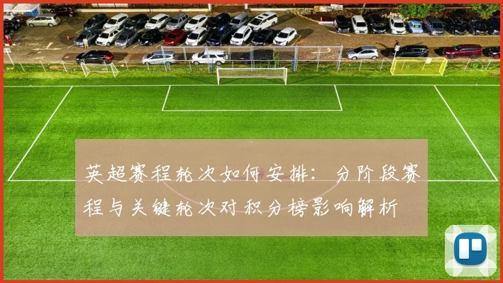 英超赛程轮次如何安排：分阶段赛程与关键轮次对积分榜影响解析