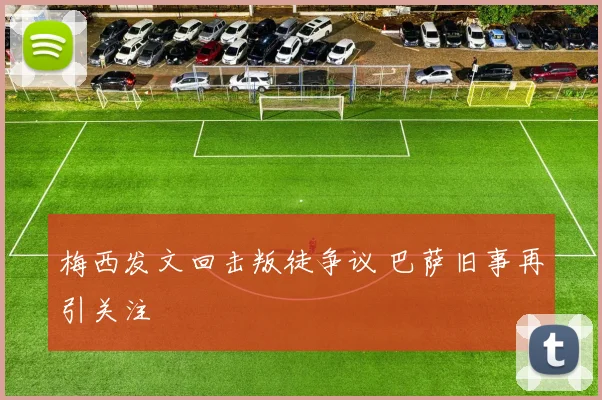 梅西发文回击叛徒争议 巴萨旧事再引关注