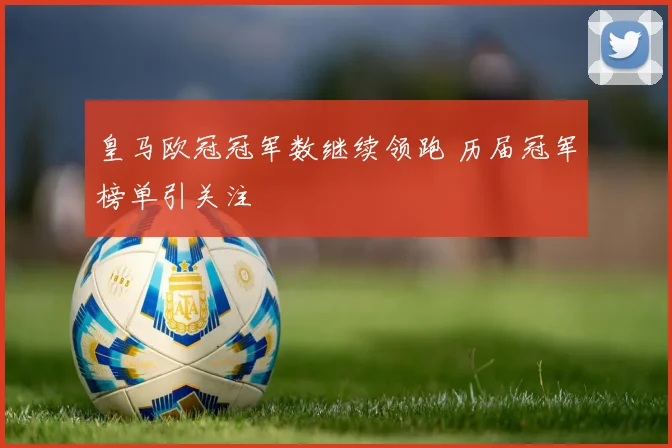 皇马欧冠冠军数继续领跑 历届冠军榜单引关注