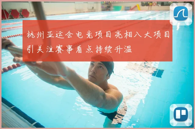 杭州亚运会电竞项目亮相八大项目引关注赛事看点持续升温