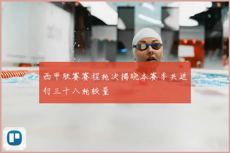 西甲联赛赛程轮次揭晓本赛季共进行三十八轮较量