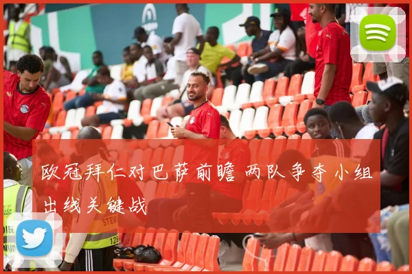 欧冠拜仁对巴萨前瞻 两队争夺小组出线关键战