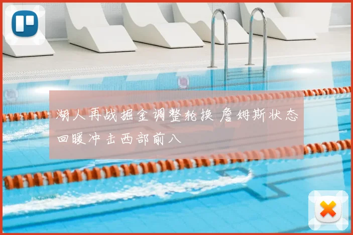 湖人再战掘金调整轮换 詹姆斯状态回暖冲击西部前八