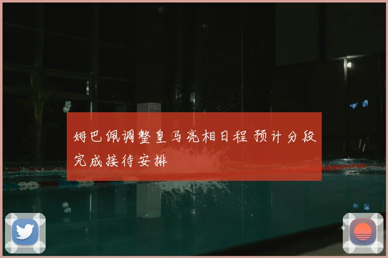 姆巴佩调整皇马亮相日程 预计分段完成接待安排