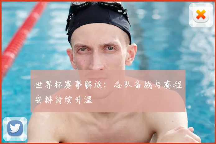世界杯赛事解读：各队备战与赛程安排持续升温