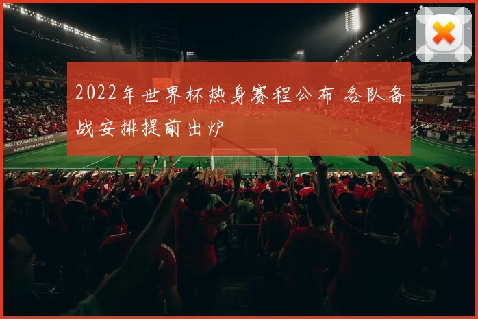 2022年世界杯热身赛程公布 各队备战安排提前出炉