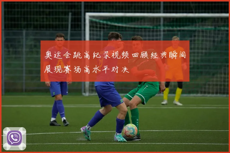 奥运会跳高纪录视频回顾经典瞬间展现赛场高水平对决