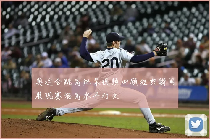 奥运会跳高纪录视频回顾经典瞬间展现赛场高水平对决