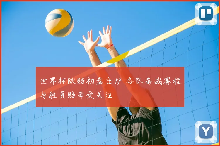 世界杯欧赔初盘出炉 各队备战赛程与胜负赔率受关注