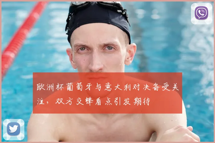 欧洲杯葡萄牙与意大利对决备受关注，双方交锋看点引发期待
