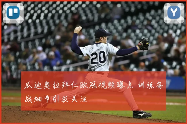 瓜迪奥拉拜仁欧冠视频曝光 训练备战细节引发关注