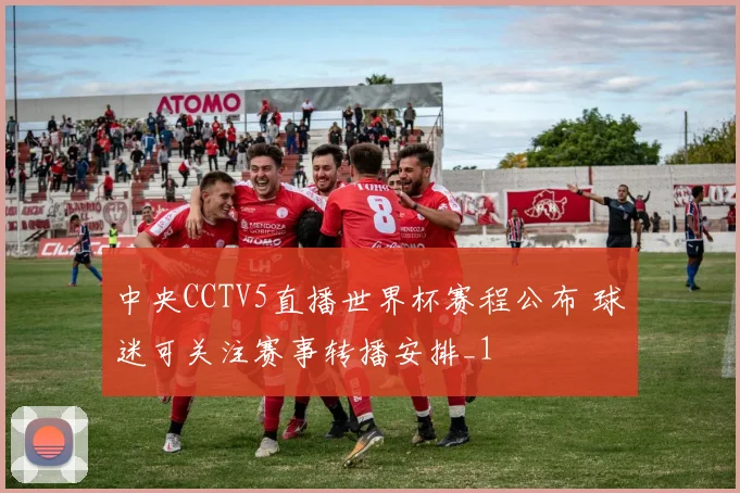 中央CCTV5直播世界杯赛程公布 球迷可关注赛事转播安排_1