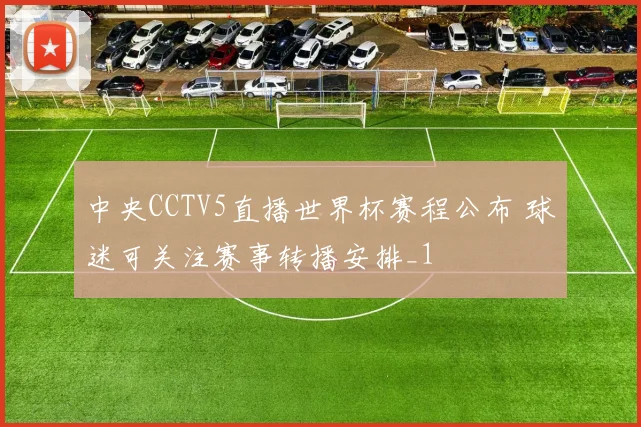 中央CCTV5直播世界杯赛程公布 球迷可关注赛事转播安排_1